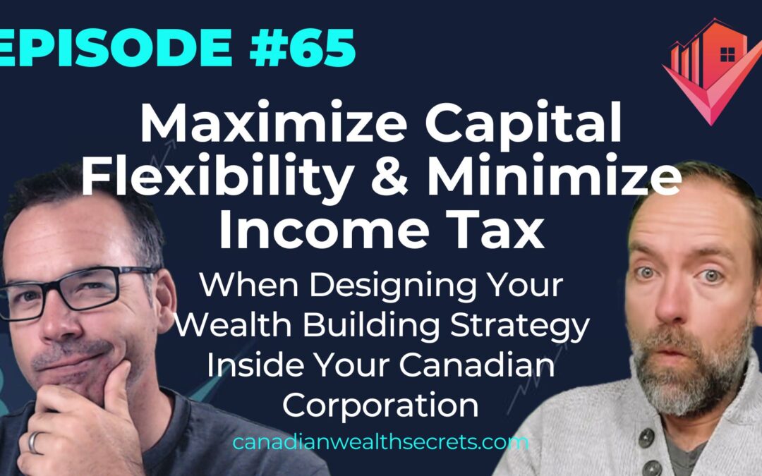 Episode 65: Maximize Capital Flexibility & Minimize Income Tax When Designing Your Wealth Building Strategy Inside Your Canadian Corporation