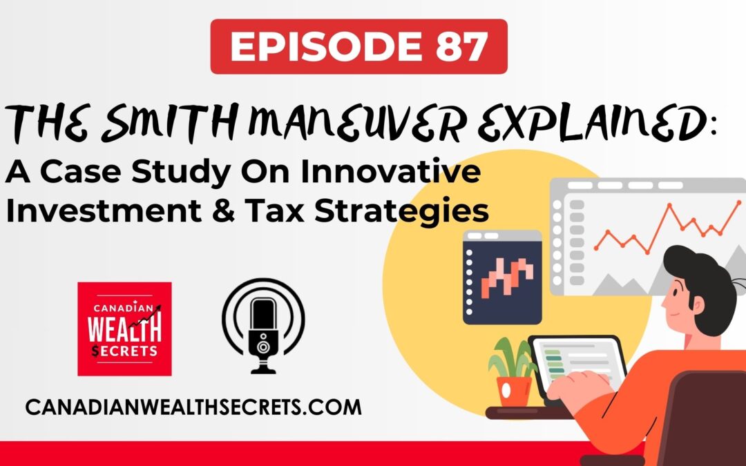 The Smith Maneuver Explained: A Case Study On Innovative Canadian Investment & Tax Strategies