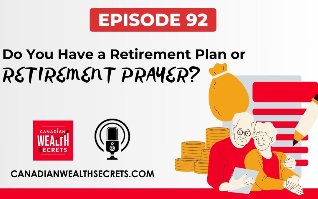 Episode 92: Do You Have a Retirement Plan or Retirement Prayer? Achieving Canadian Financial Independence