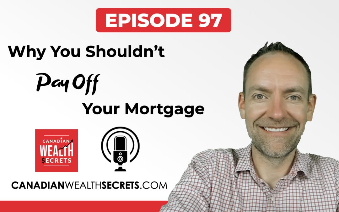 Episode 97: Why You Shouldn’t Pay Off Your Canadian Mortgage (what you should do instead)