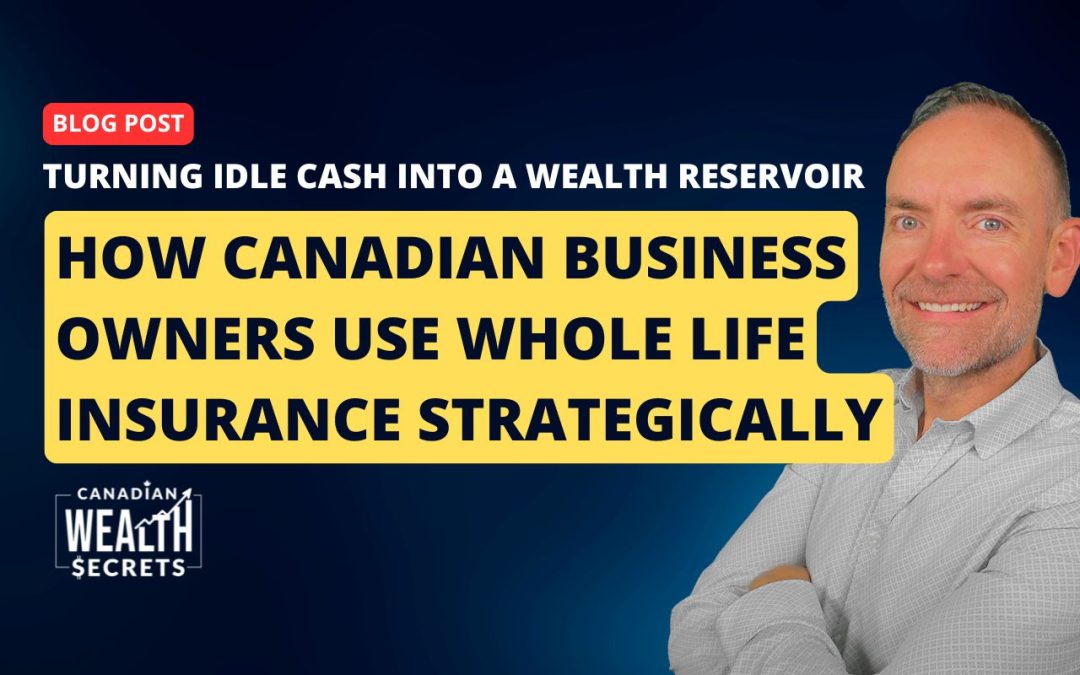 Turning Idle Cash into a Wealth Reservoir: How Canadian Business Owners Use Whole Life Insurance Strategically