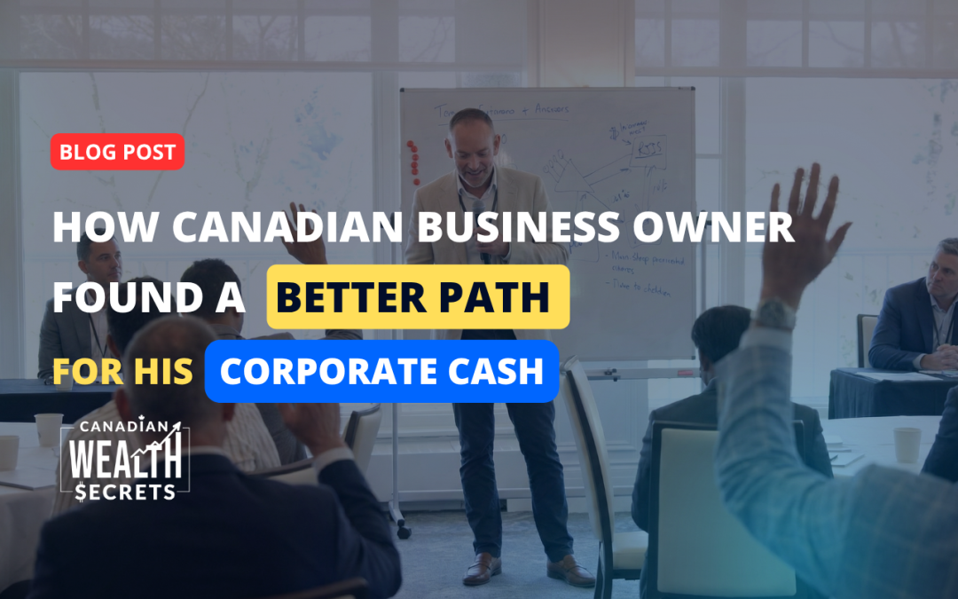 30 Years of Hard Work Shouldn’t Just Go to CRA”: How this Canadian Business Owner Found a Better Path for His Corporate Cash