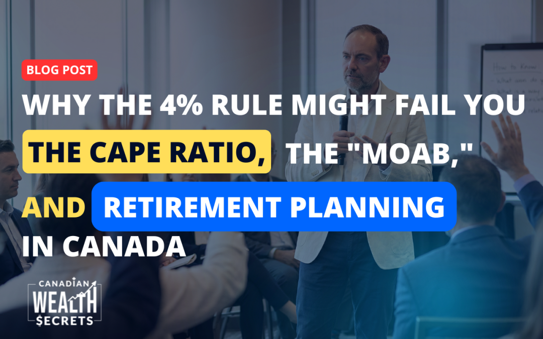 Why the 4% Rule Might Fail You: The CAPE Ratio, the “MOAB,” and Retirement Planning in Canada